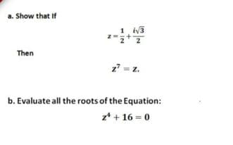 a. Show that If
1. iv3
Then
z7 = z.
b. Evaluate all the roots of the Equation:
z* + 16 = 0
