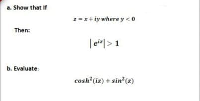 a. Show that If
z =x+iy where y <0
Then:
| ei*|> 1
b. Evaluate:
cosh (iz) + sin?(z)
