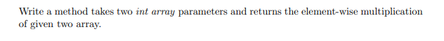 Write
a method takes two int array parameters and returns the element-wise multiplication
of given two array.
