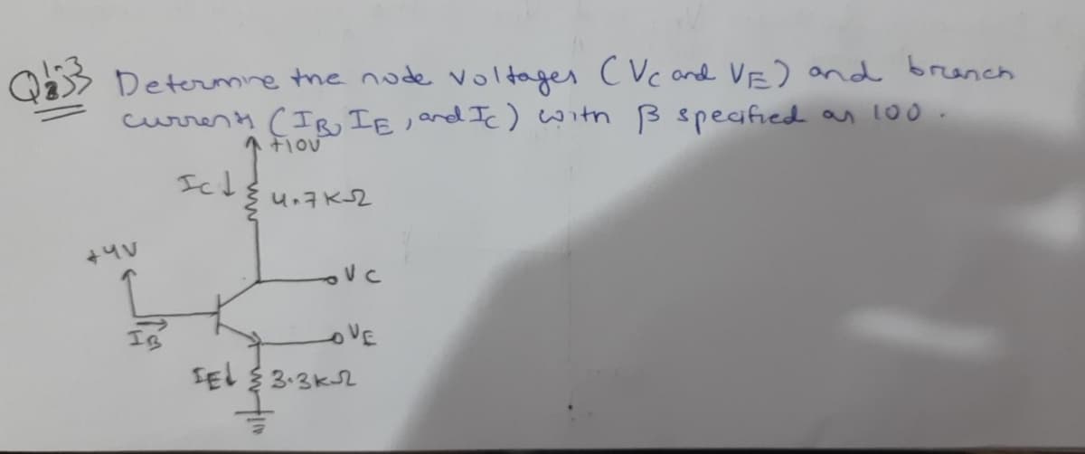 Determine te node voltoges cVc and VE) and brench
curren ų (IB, IE j and Ic)with Bspecified as 10o .
Fiou
Icd
+4V
oVE
SEL 3.3K2
