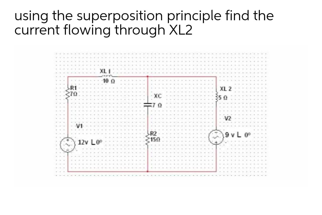 using the superposition principle find the
current flowing through XL2
XL I
10 0
R1
XL 2
XC
350
V2
V1
R2
150
9 vL 0°
12v L0°
