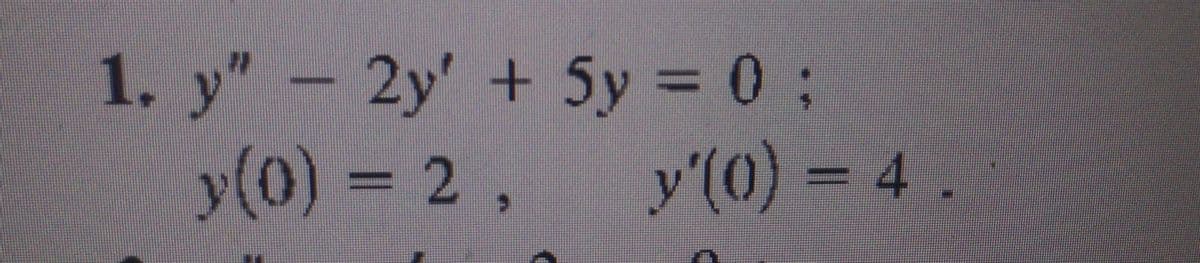 1. y"- 2y' + 5y = 0;
y(0)%3D2,
y'(0) = 4 .
