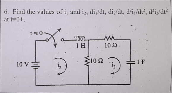 6. Find the values of i and i2, dij/dt, di/dt, d²i¡/dt², d²iz/dt?
at t=0+.
t=0
1 H
10 2
102
1 F
10 VE
