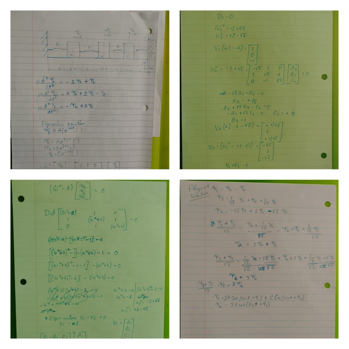 DI=0
w =+2-V2
W= -2+VE :-VZ
Az
Bz
ALd
= -2 Ya + Y
-1
C2
+%+2%-Yと
A -VZ Az-B2 =0
A2 +
Az+ VEB2- Cz =0
- Bz +V2 C2 : 0
Bz=1
Ve (45 =2-VZ) = [ /v
C2=+吉
g = Aje
()
V3 (4,"= +2-12) --V2
2.
-VE
-2 10
V, V2 0
(@-A)
Na
Physicd,
Selutiom
4 = Ya - Y
Dat Twe)
Y -V2 Ya + 24, +12
(wな)
Ya + Ya
12
VT
Ya= 2 Ya + Ye
- Ya - VZ Ya + Y + 2
Iaとと]- (w4ャ)
=3%
42=0 と2-0
Ma =2A Cos (wit +4) + C Cos (Wgt + le)
= 34cs(W)ナ+)
w= -2+VZ
+2 -VT
Eagen vactors Vi•Vj =0
V: 61
V:
Ai
Bi
