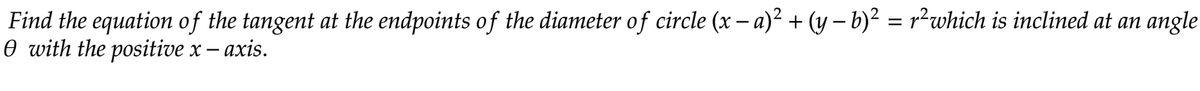 Find the equation of the tangent at the endpoints of the diameter of circle (x − a)² + (y − b)² = r²which is inclined at an angle
O with the positive x — axis.