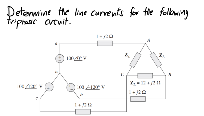 Determine the line Currents for Hle folbwing
Triphasic arcuit.
1+ j2 Q
A
100/0° V
C
B
Z, = 12 + j2 2
100 /120° V
100 Z120° V
1+j2Q
b
1+j2Q
