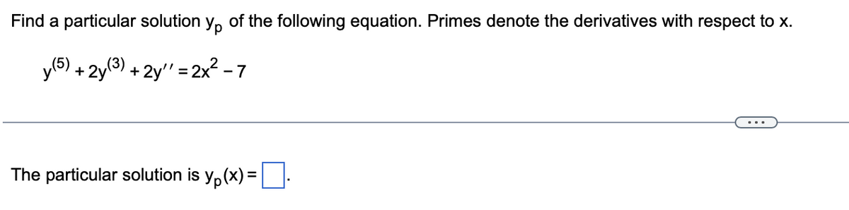 Find a particular solution y of the following equation. Primes denote the derivatives with respect to x.
y (5) + 2y (3)
"=2x² -7
+2y' =
The particular solution is y₁(x)=