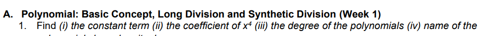 A. Polynomial: Basic Concept, Long Division and Synthetic Division (Week 1)
1. Find (i) the constant term (ii) the coefficient of x4 (iii) the degree of the polynomials (iv) name of the
