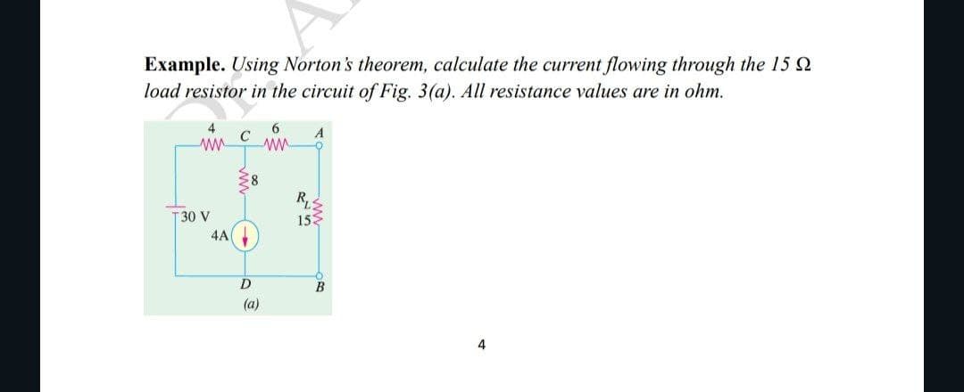 Example. Using Norton's theorem, calculate the current flowing through the 15
load resistor in the circuit of Fig. 3(a). All resistance values are in ohm.
4
www
T30 V
4A
с
^^^
8
D
(a)
6
ww
R₁²
25
A
15
O
B
4