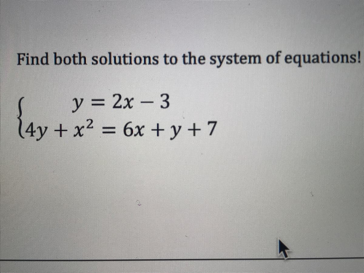 Find both solutions to the system of equations!
y = 2x - 3
14y+x2 = 6x + y + 7
