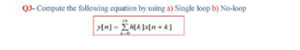 Q3- Compute the following equation by using a) Single loop b) No-loop
Mn] = EMA]x[n+k]
