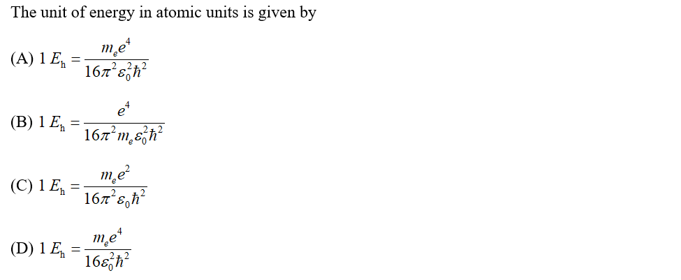 The unit of energy in atomic units is given by
me
167 eh
(A) 1 E,
(В) 1 E,
167 m,e,h
me
(C) 1 E, =
167*s,h
me
(D) 1 E,
16s,h
