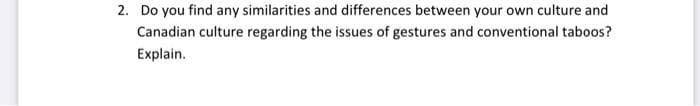 2. Do you find any similarities and differences between your own culture and
Canadian culture regarding the issues of gestures and conventional taboos?
Explain.
