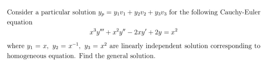 Consider a particular solution \( y_p = y_1 v_1 + y_2 v_2 + y_3 v_3 \) for the following Cauchy-Euler equation:

\[ x^3 y''' + x^2 y'' - 2x y' + 2y = x^2 \]

where \( y_1 = x \), \( y_2 = x^{-1} \), \( y_3 = x^2 \) are linearly independent solutions corresponding to the homogeneous equation. Find the general solution.