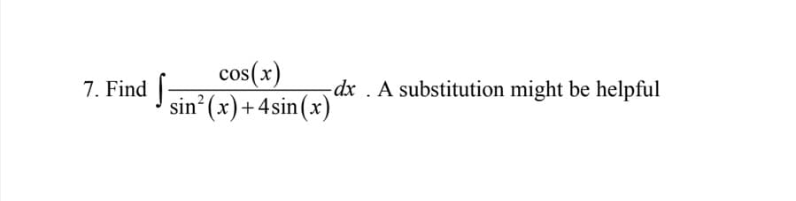 ### Integral Problem

7. **Find** 
\[ \int \frac{\cos(x)}{\sin^2(x) + 4\sin(x)} \, dx . \]  
A substitution might be helpful.

### Explanation

This problem involves finding the integral of the function \(\frac{\cos(x)}{\sin^2(x) + 4\sin(x)}\). Hint: Using an appropriate trigonometric substitution can simplify the integral.