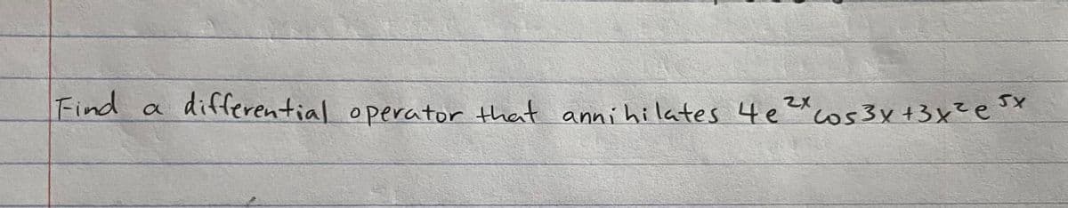 **Problem Statement:**
Find a differential operator that annihilates \(4e^{2x}\cos 3x + 3x^2e^{5x}\).