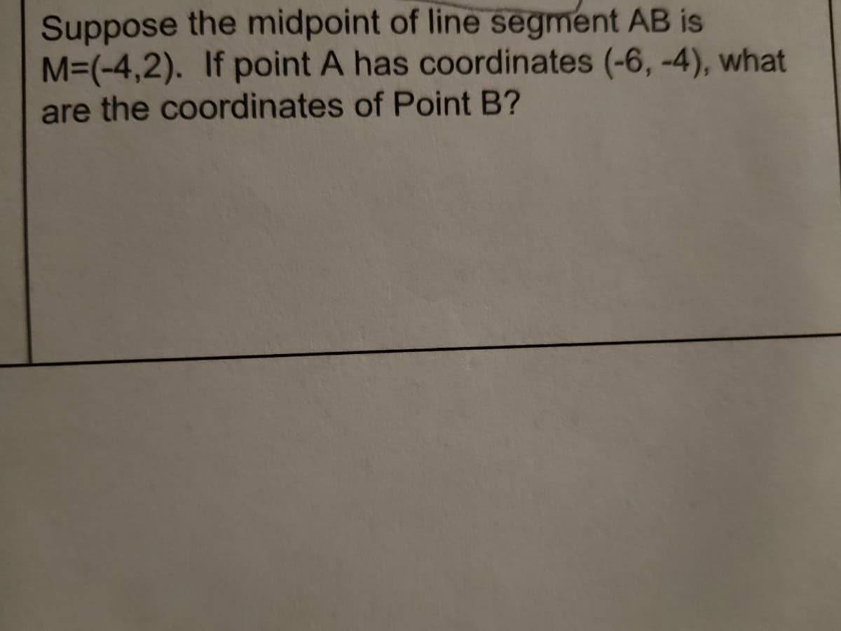 Suppose the midpoint of line segment AB is
M=(-4,2). If point A has coordinates (-6, -4), what
are the coordinates of Point B?
