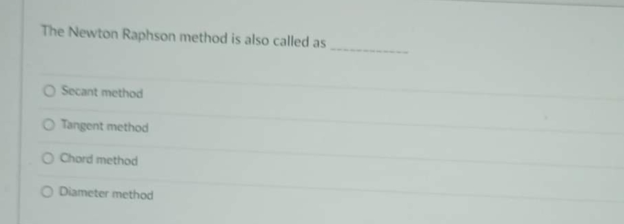 The Newton Raphson method is also called as
O Secant method
O Tangent method
O Chord method
O Diameter method