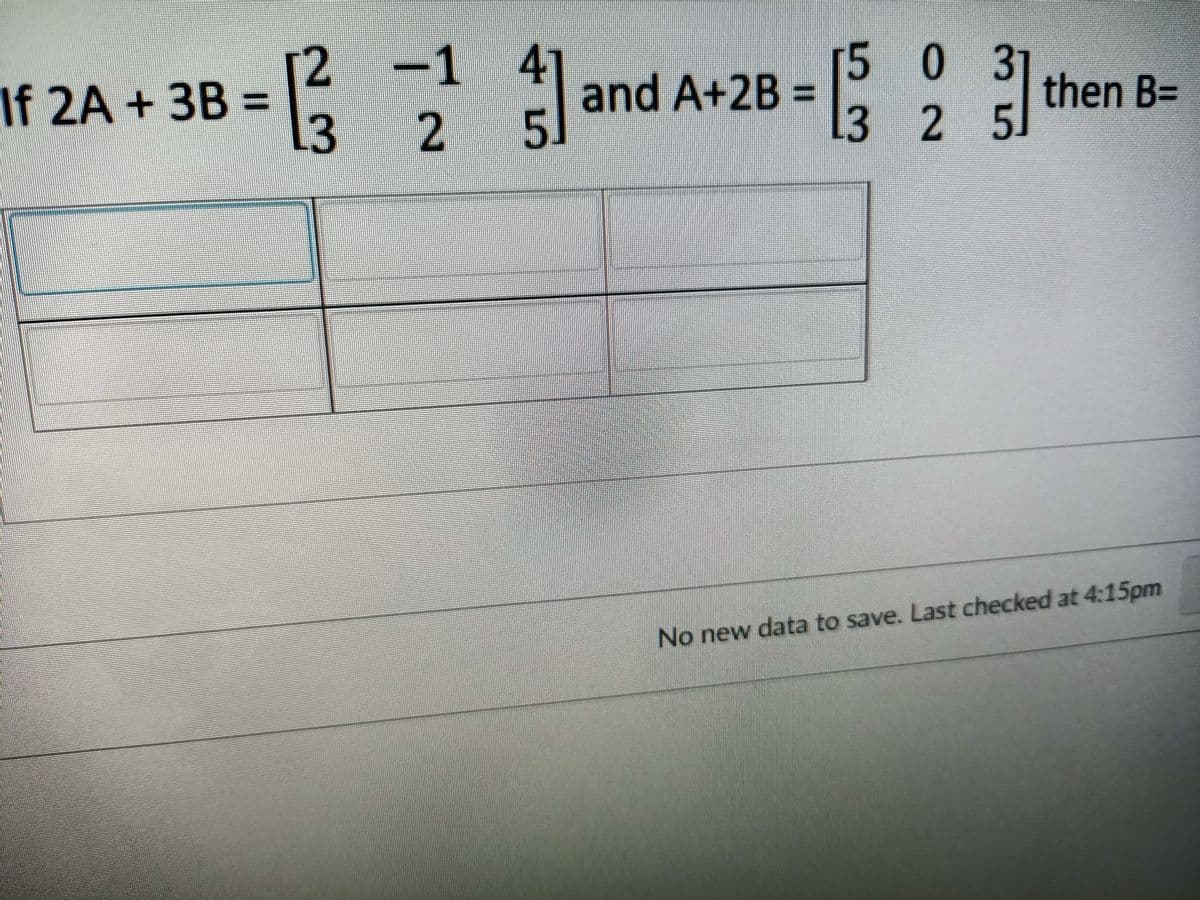 50
31
=132² and A+28-32 then B
-1 4
5
B=
5
If 2A + 3B =
No new data to save. Last checked at 4:15pm