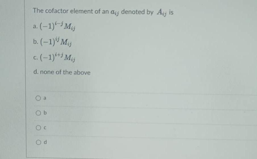 The cofactor element of an aij denoted by A;; is
i-j
a. (-1) ¹-¹ Mij
b. (-1) Mij
c. (-1)+ M
d. none of the above
Ob
OC
Od