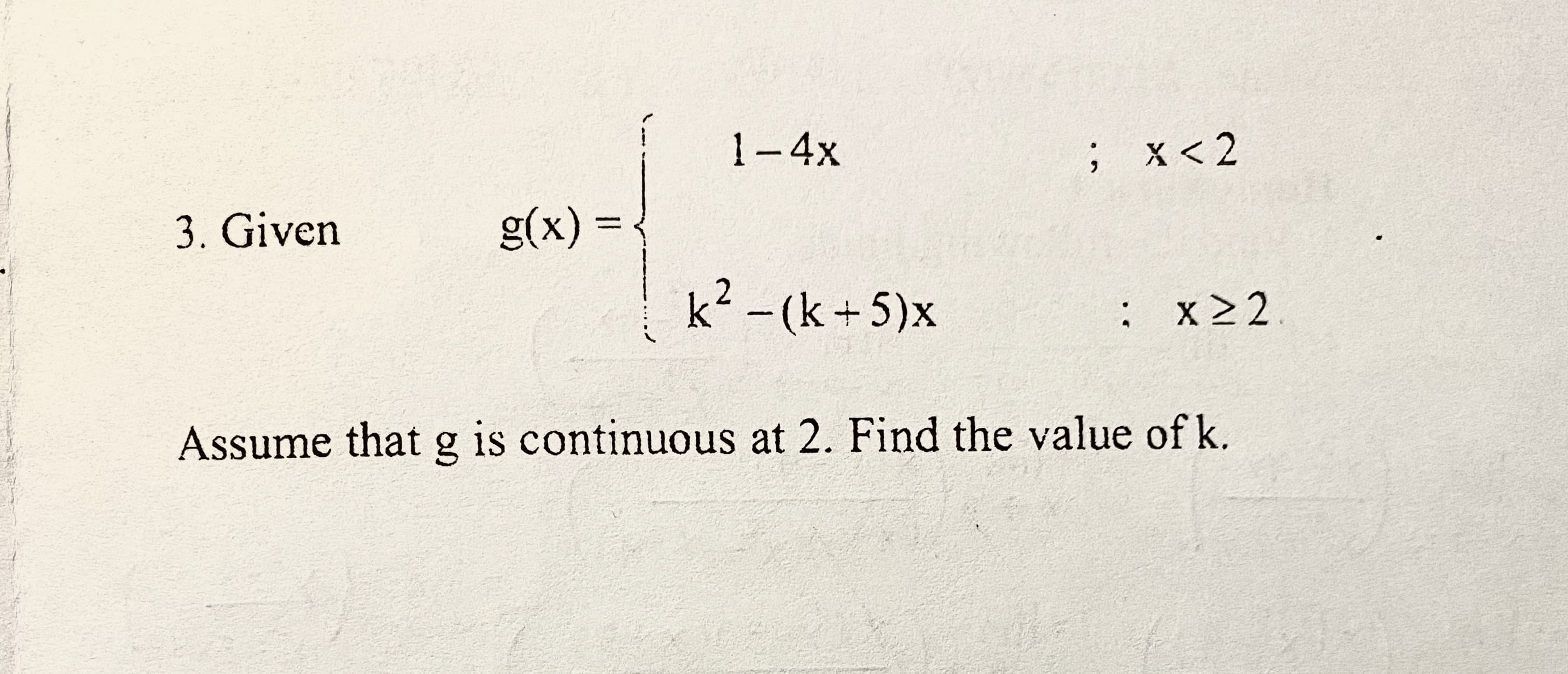 1-4x
; x<2
g(x) =
k2 - (k +5)x
: x22
g is continuous at 2. Find the value of k.
