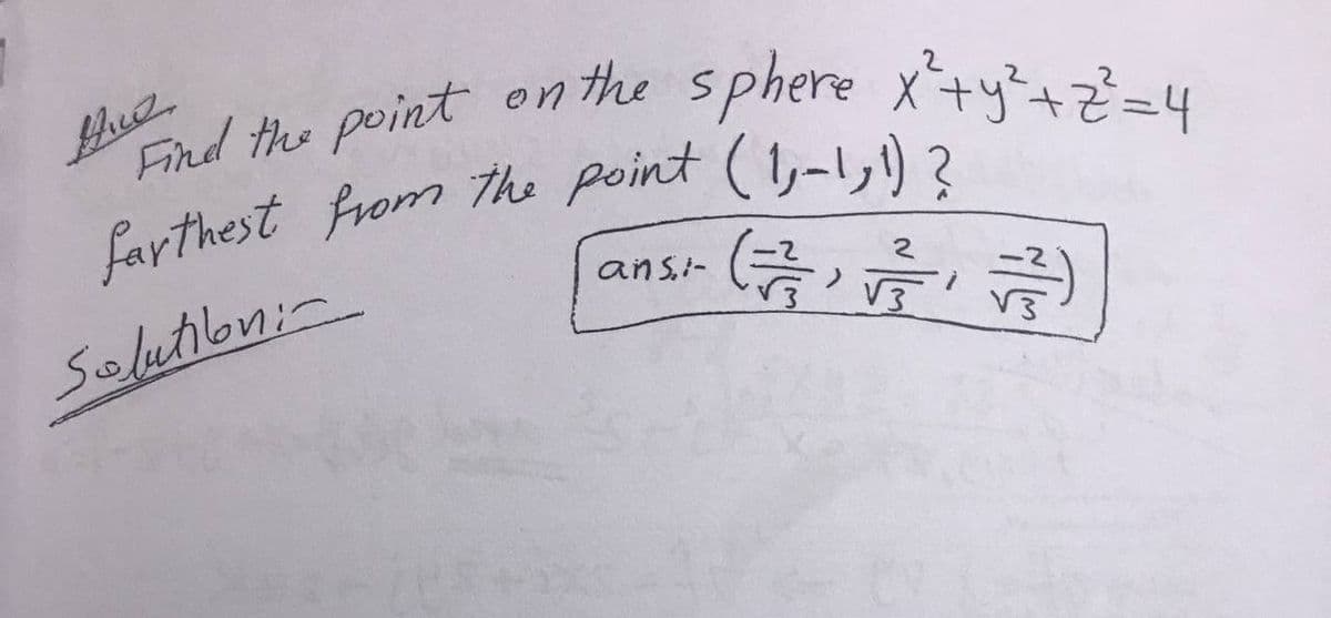 nd the point en he sphere x+y+z=4
farthest from The point (1,-1,1)
ansi-
Seluton;-
