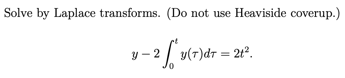 Solve by Laplace transforms. (Do not use Heaviside coverup.)
t
Y – 2
y(T)dr = 2t².
