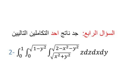 ناتج أحد التكاملين التالي ين
السؤال الرابع: جد
V1-y²
x²+y2 zdzdxdy
2-x²-y²
2-
