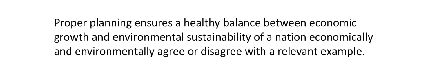 Proper planning ensures a healthy balance between economic
growth and environmental sustainability of a nation economically
and environmentally agree or disagree with a relevant example.
