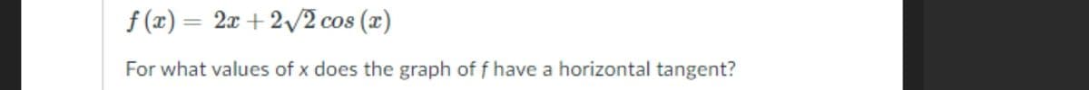 f (x) = 2x + 2/2 cos (x)
For what values of x does the graph of f have a horizontal tangent?

