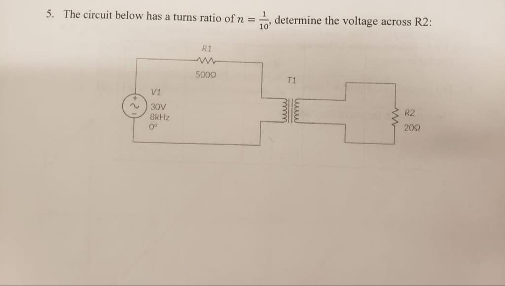 5. The circuit below has a turns ratio of n =
10
V1
30V
8kHz
0°
R1
50092
determine the voltage across R2:
T1
www
R2
2092