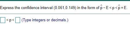 Express the confidence interval (0.061,0.149) in the form of p-E<p<p+E.
|<p<(Type integers or decimals.)
