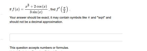 23
If f (x):
+ 2 cos (x)
find f' ()
3 sin (2)
Your answer should be exact; it may contain symbols like 7 and "Isqrt" and
should not be a decimal approximation.
This question accepts numbers or formulas.
