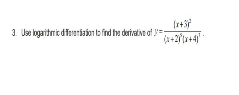 (x+3)'
3. Use logarithmic differentiation to find the derivative of y =-
(x+2)'(x+4) *
