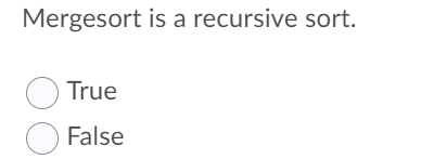 Mergesort is a recursive sort.
O True
O False
