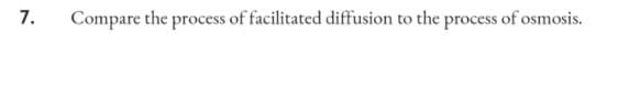 7.
Compare the process of facilitated diffusion to the process of osmosis.