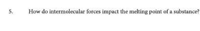 5.
How do intermolecular forces impact the melting point of a substance?