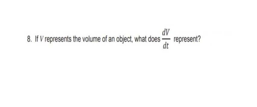 8. If V represents the volume of an object, what does
AP
represent?
-
dt
