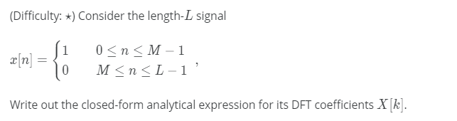 (Difficulty: *) Consider the length-L signal
[1
0 <n< M – 1
æ[n]
%3D
M <n<L-1 ’
Write out the closed-form analytical expression for its DFT coefficients X [k].
