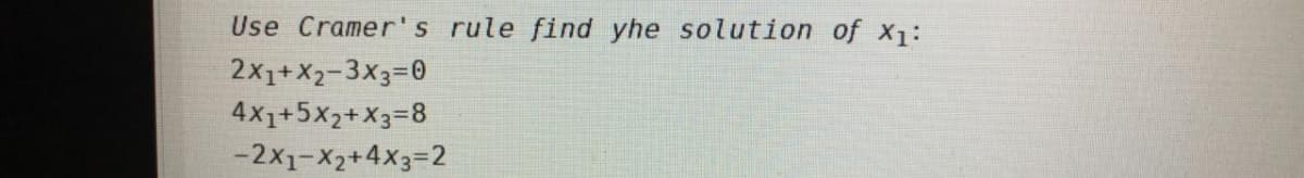 Use Cramer's rule find yhe solution of x1:
2x1+X2-3x3=0
4X1+5X2+X3=8
-2x1-X2+4X3=2
