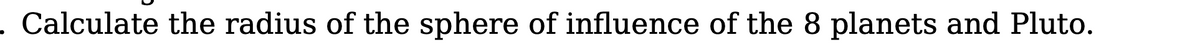 . Calculate the radius of the sphere of influence of the 8 planets and Pluto.
