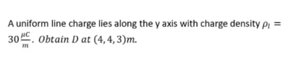 A uniform line charge lies along the y axis with charge density p =
30C. Obtain D at (4,4, 3)m.
%3D
m
