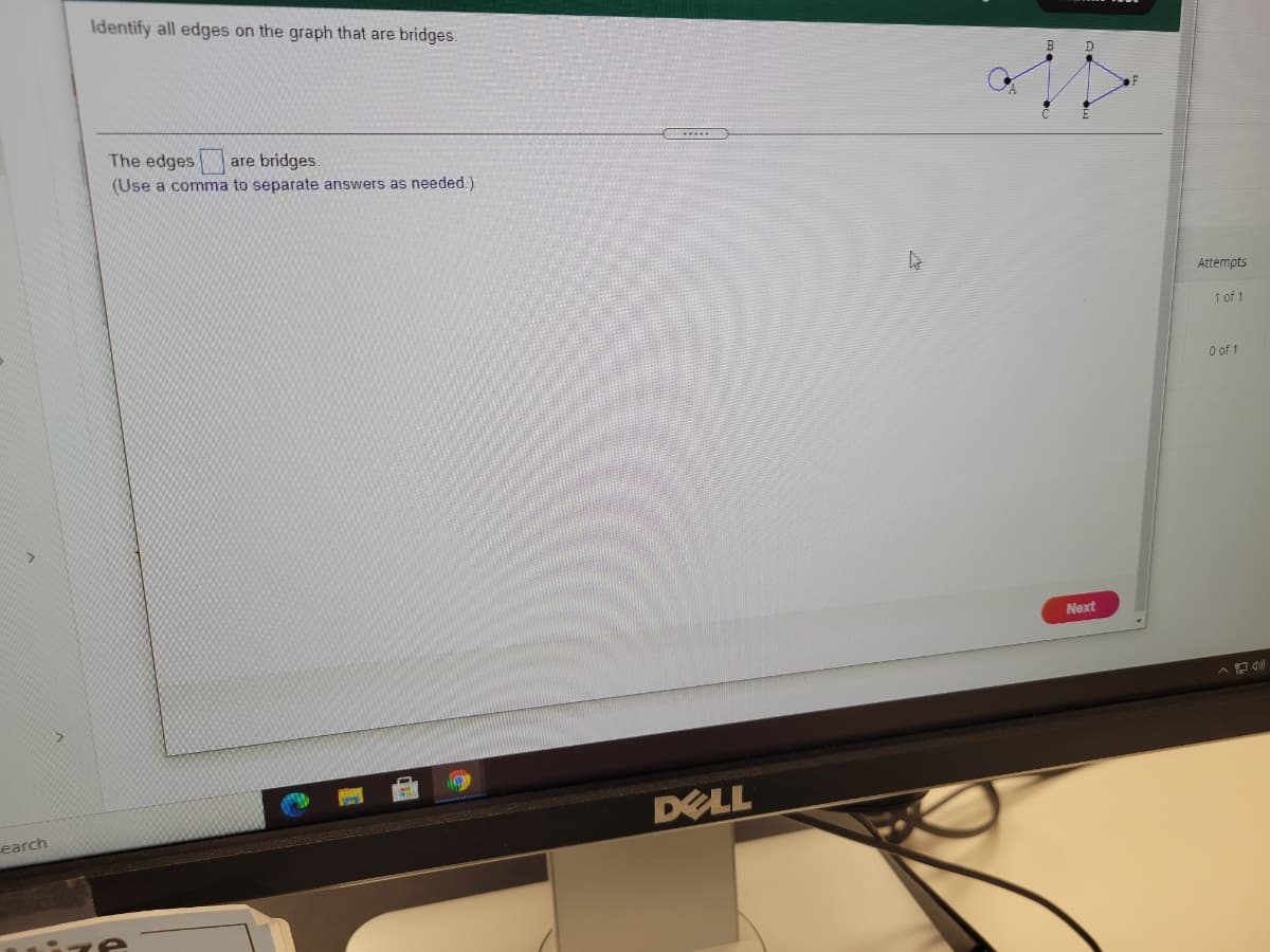 Identify all edges on the graph that are bridges.
The edges
are bridges.
(Use a comma to separate answers as needed.)
Attempts
1 of 1
O of 1
Next
DELL
earch
