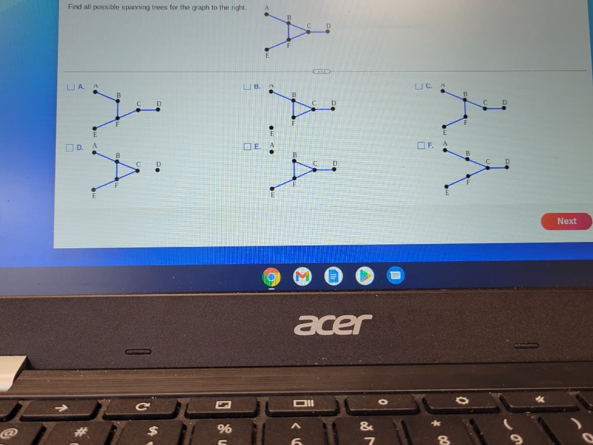 Find all possible spanning trees for the graph to the right.
U A. A
U B.
| C. A
B
D
O D. A
OE.
OF.
A
E
Next
acer
$
%6
&
