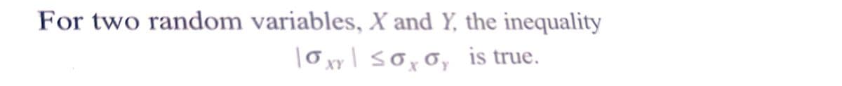 For two random variables, X and Y, the inequality
oxy | ≤oy oy is true.
XY