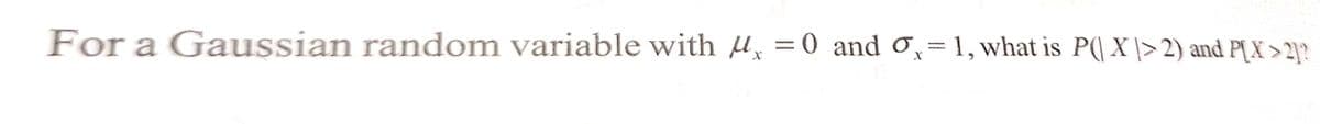 For a Gaussian random variable with x = 0 and ₁=1, what is P(|X|>2) and P[X>2]?
