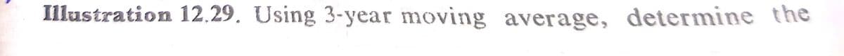 Illustration 12.29. Using 3-year moving average, determine the
