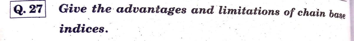 Q. 27
Give the advantages and limitations of chain base
indices.
