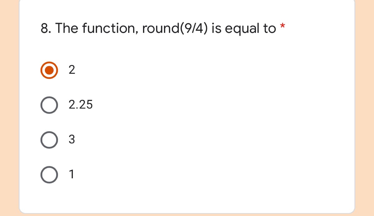 8. The function, round(9/4) is equal to
2.25
3
1
