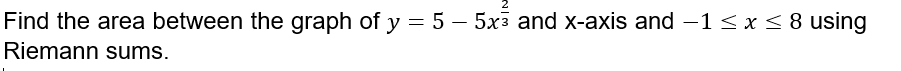 Find the area between the graph of y = 5 - 5x³ and x-axis and −1≤ x ≤ 8 using
Riemann sums.